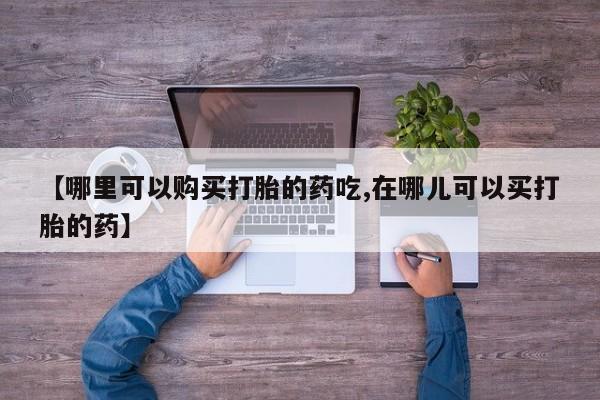 打胎药图片 私人【哪里可以购买打胎的药吃,在哪儿可以买打胎的药】
