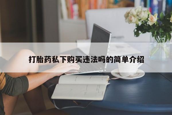 打胎药图片 私人打胎药私下购买违法吗的简单介绍