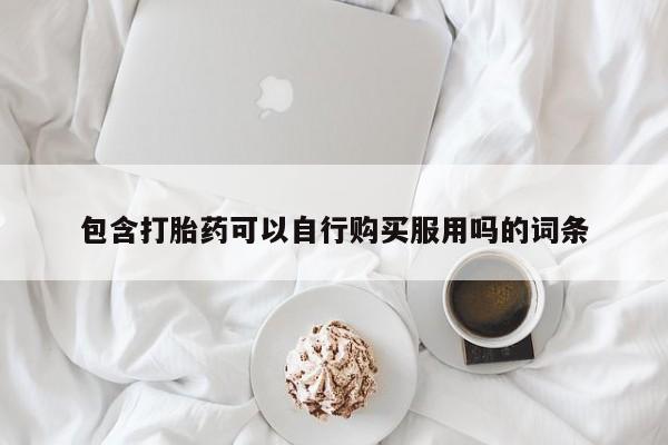 打胎药图片 私人包含打胎药可以自行购买服用吗的词条