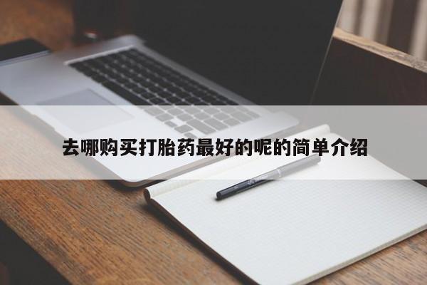 打胎药图片 私人去哪购买打胎药最好的呢的简单介绍
